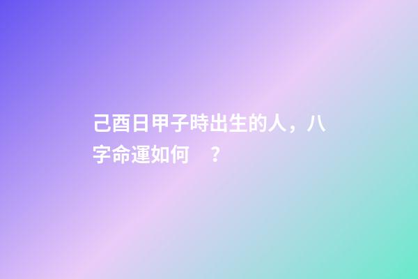 己酉日甲子時出生的人，八字命運如何？